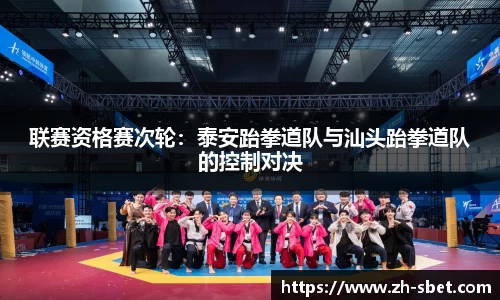 联赛资格赛次轮：泰安跆拳道队与汕头跆拳道队的控制对决